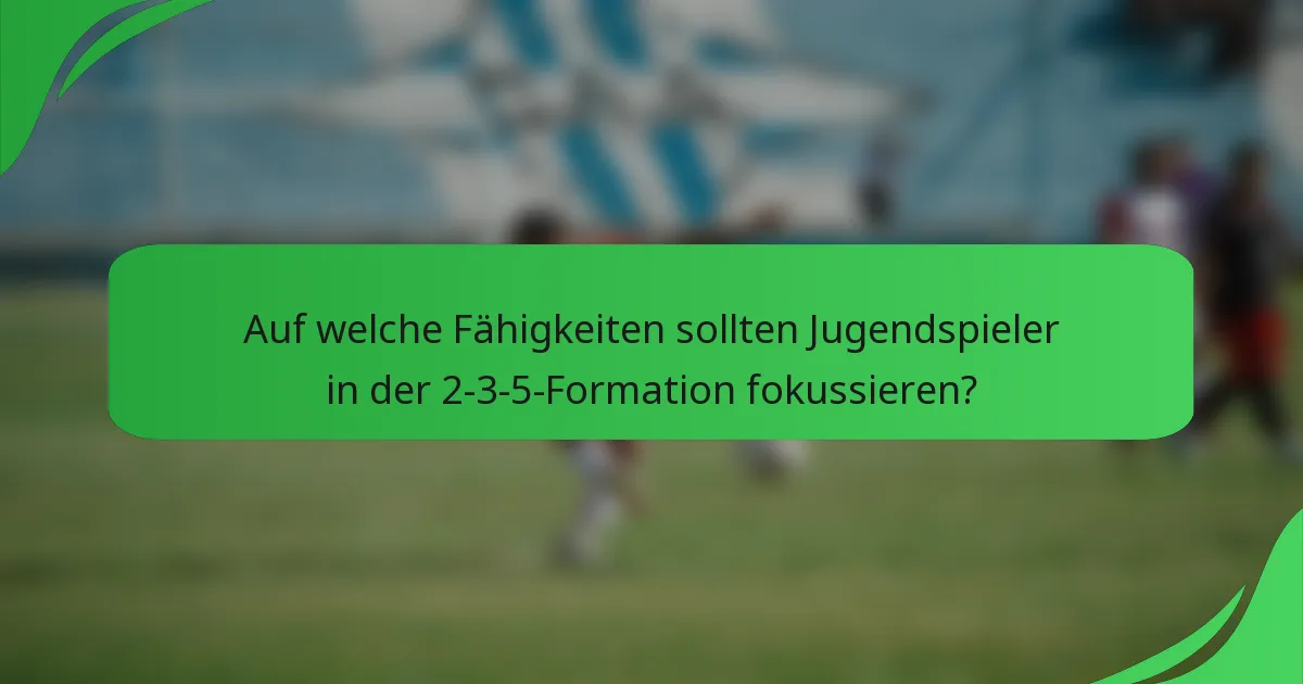 Auf welche Fähigkeiten sollten Jugendspieler in der 2-3-5-Formation fokussieren?