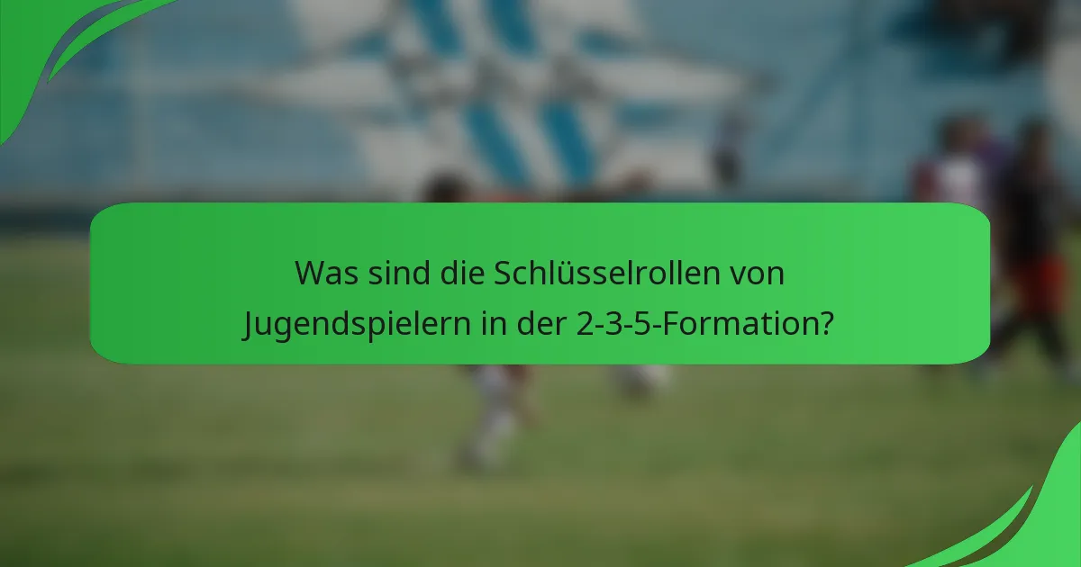 Was sind die Schlüsselrollen von Jugendspielern in der 2-3-5-Formation?