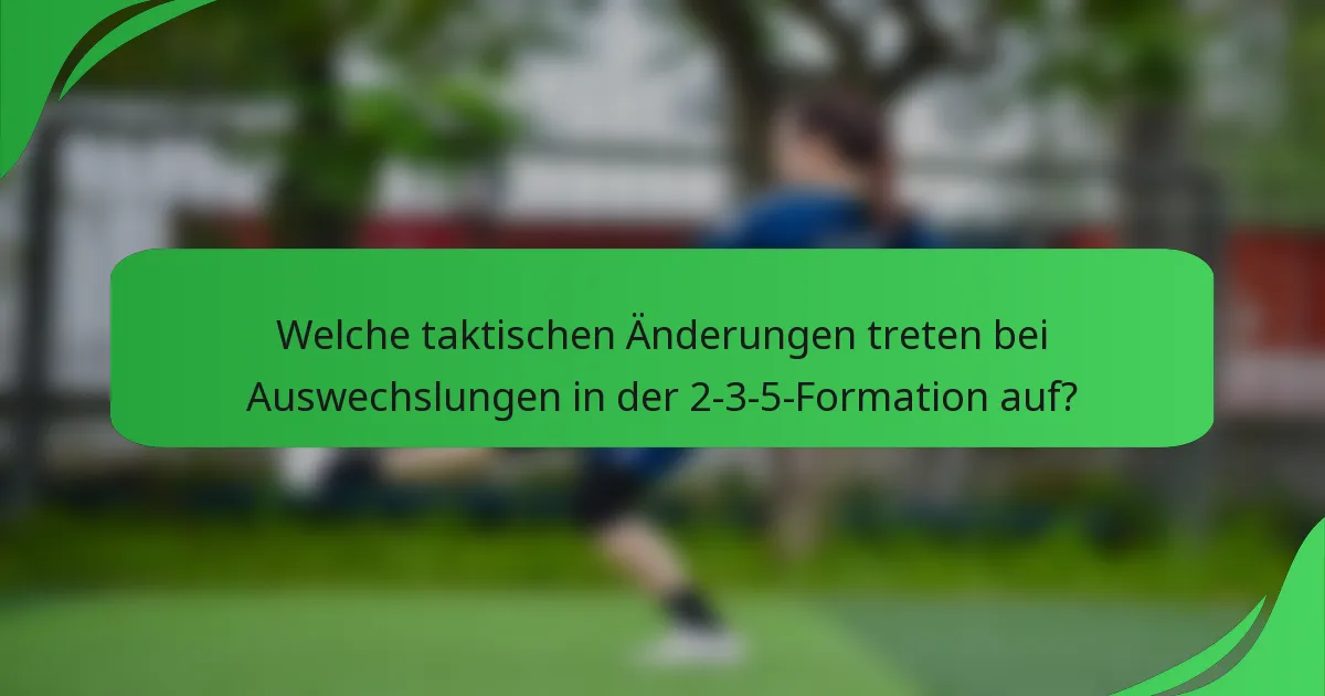 Welche taktischen Änderungen treten bei Auswechslungen in der 2-3-5-Formation auf?