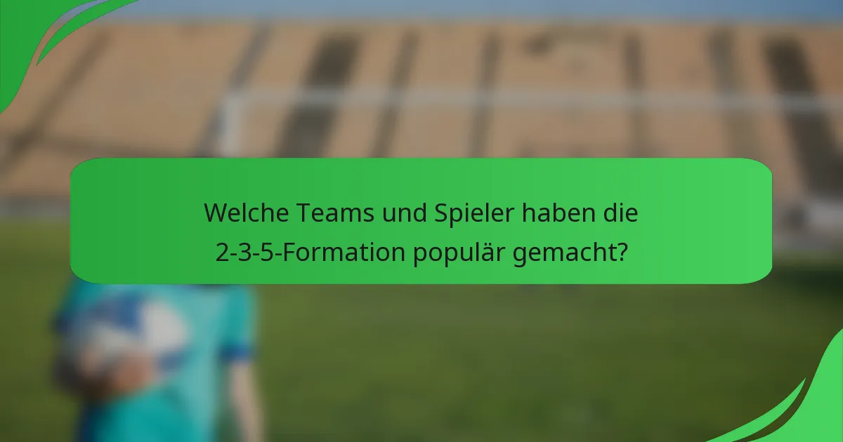 Welche Teams und Spieler haben die 2-3-5-Formation populär gemacht?