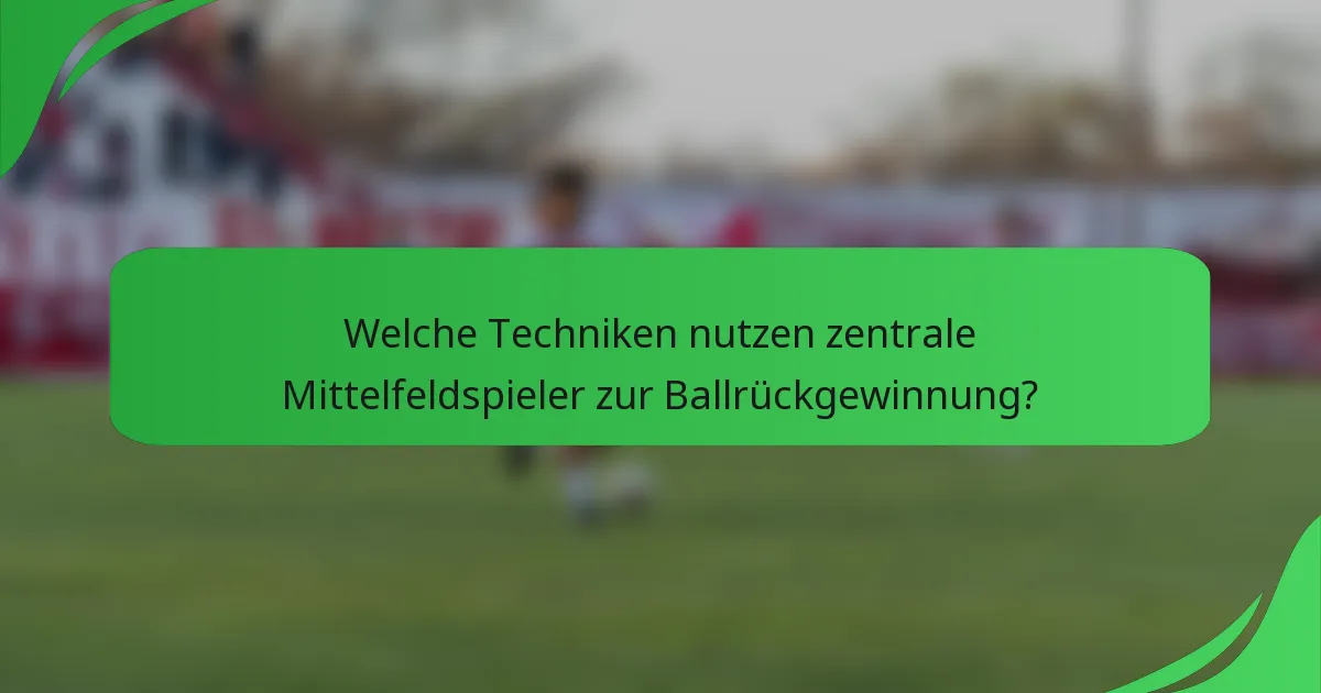 Welche Techniken nutzen zentrale Mittelfeldspieler zur Ballrückgewinnung?