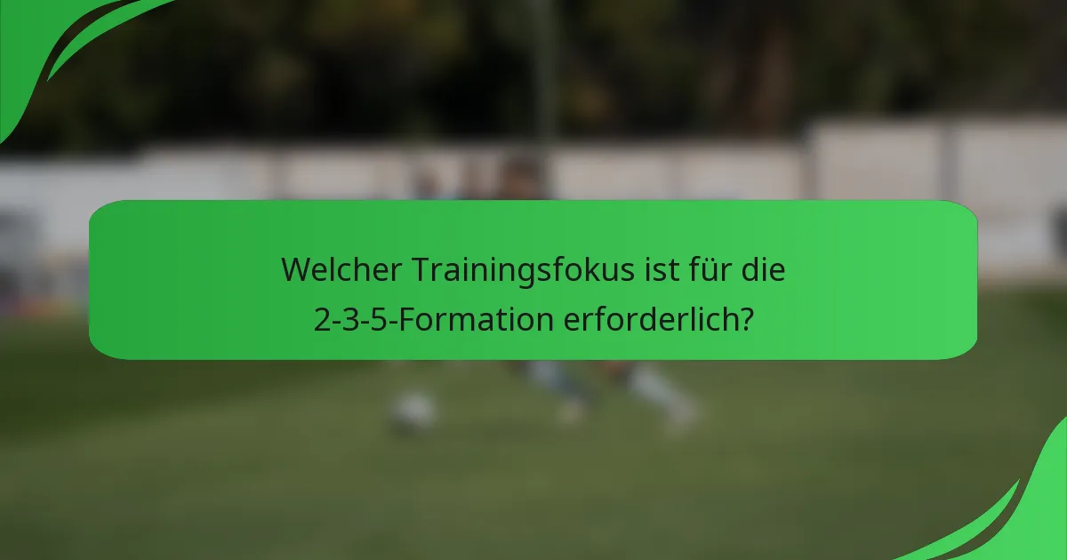 Welcher Trainingsfokus ist für die 2-3-5-Formation erforderlich?