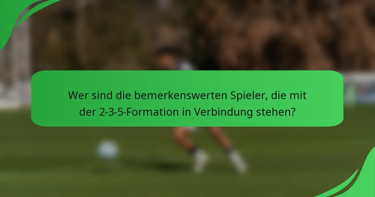 Wer sind die bemerkenswerten Spieler, die mit der 2-3-5-Formation in Verbindung stehen?