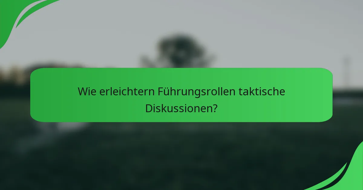 Wie erleichtern Führungsrollen taktische Diskussionen?