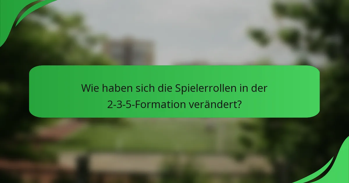 Wie haben sich die Spielerrollen in der 2-3-5-Formation verändert?