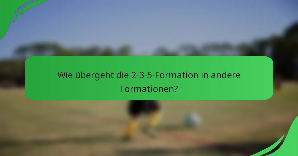 Wie übergeht die 2-3-5-Formation in andere Formationen?